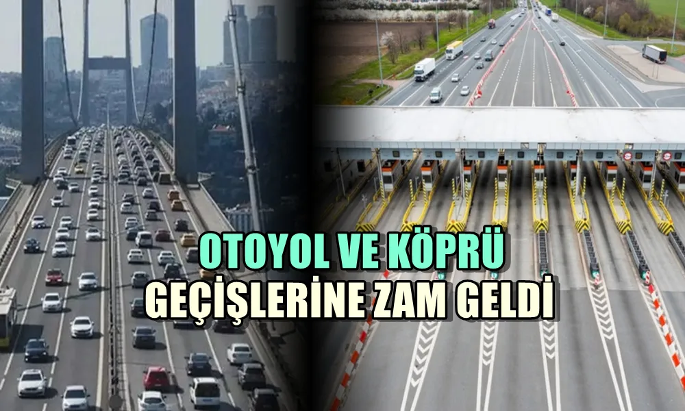 OTOYOL VE KÖPRÜ GEÇİŞLERİNE ZAM GELDİ 