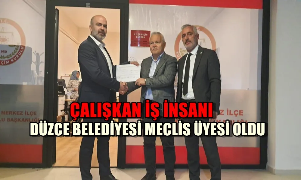 ÇALIŞKAN İŞ İNSANI DÜZCE BELEDİYESİ MECLİS ÜYESİ OLDU 