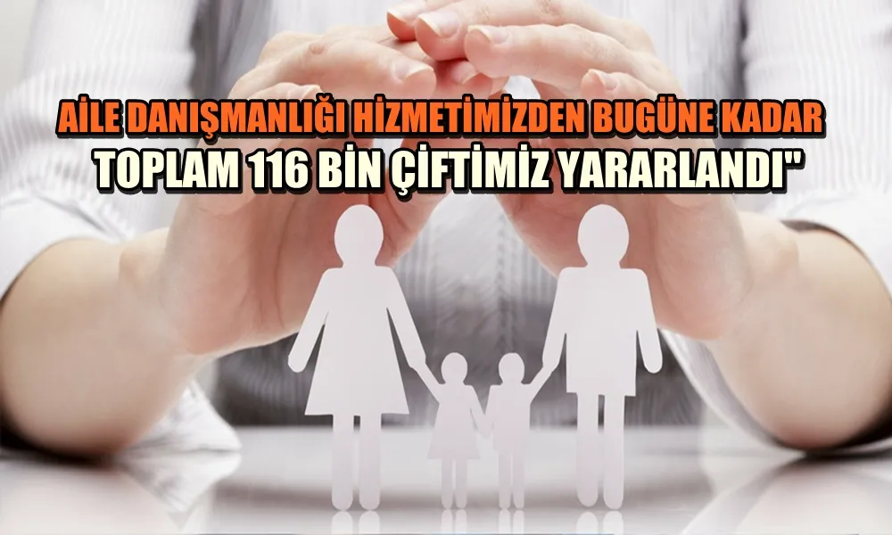 AİLE DANIŞMANLIĞI HİZMETİMİZDEN BUGÜNE KADAR TOPLAM 116 BİN ÇİFTİMİZ YARARLANDI