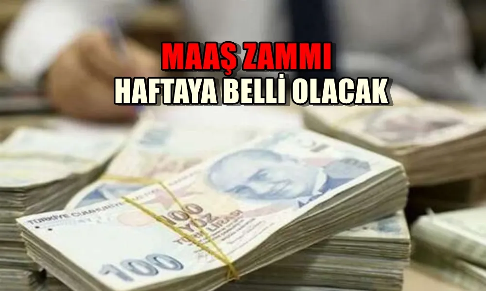 MAAŞ ZAMMI HAFTAYA BELLİ OLACAK