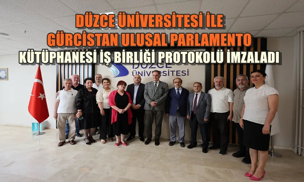 DÜZCE ÜNİVERSİTESİ İLE GÜRCİSTAN ULUSAL PARLAMENTO KÜTÜPHANESİ İŞ BİRLİĞİ PROTOKOLÜ İMZALADI