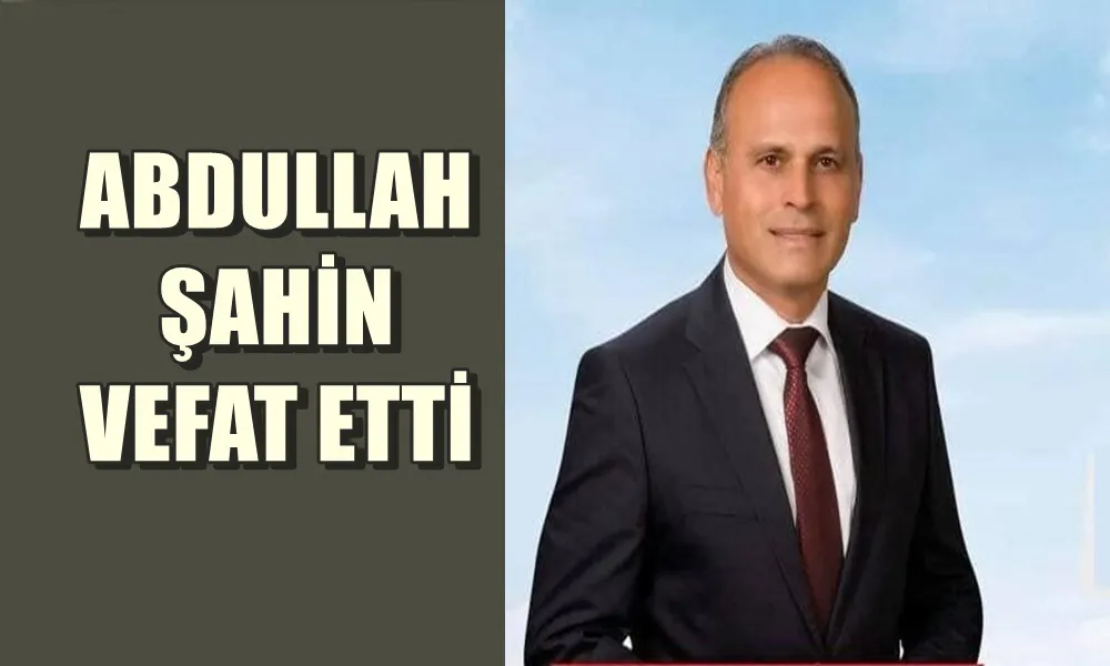 CHP ESKİ İLÇE BAŞKANI ABDULLAH ŞAHİN VEFAT ETTİ