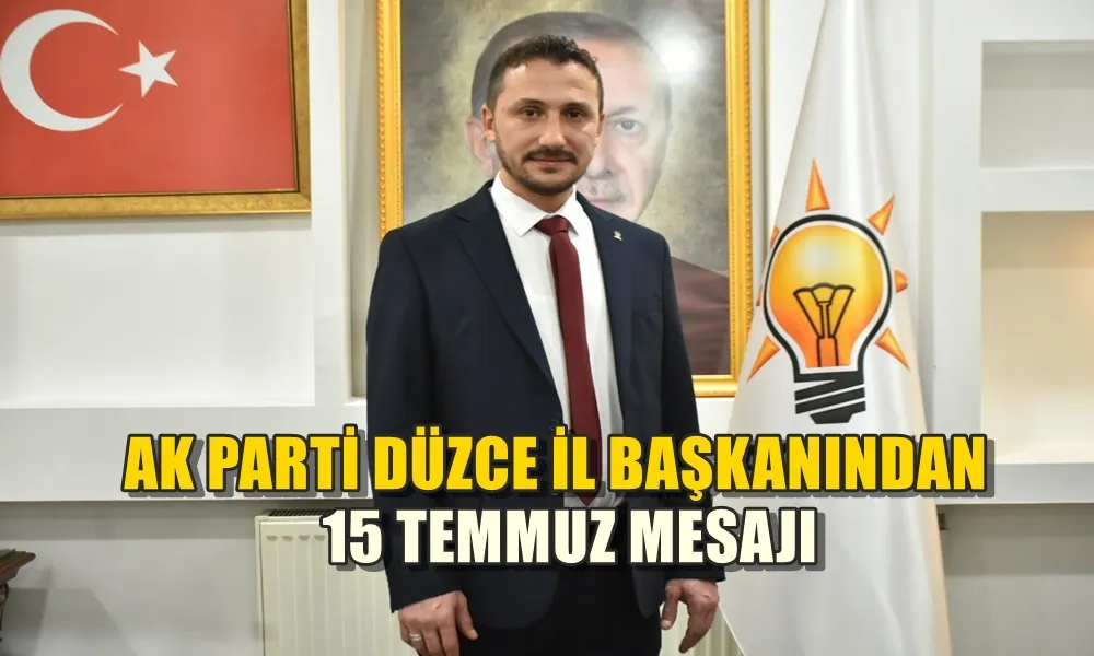 AK PARTİ DÜZCE İL BAŞKANINDAN 15 TEMMUZ MESAJI