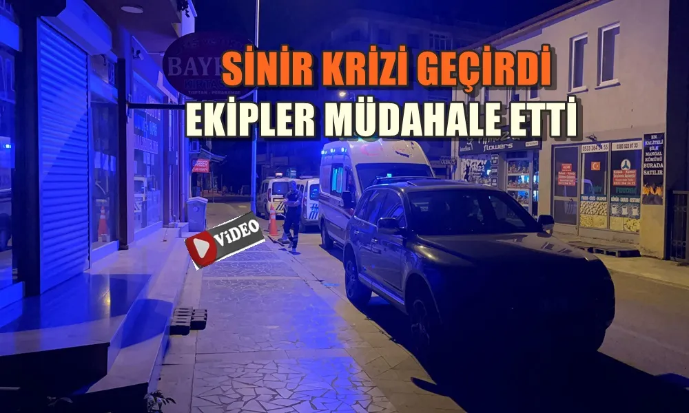 SİNİR KRİZİ GEÇİRDİ EKİPLER MÜDAHALE ETTİ 